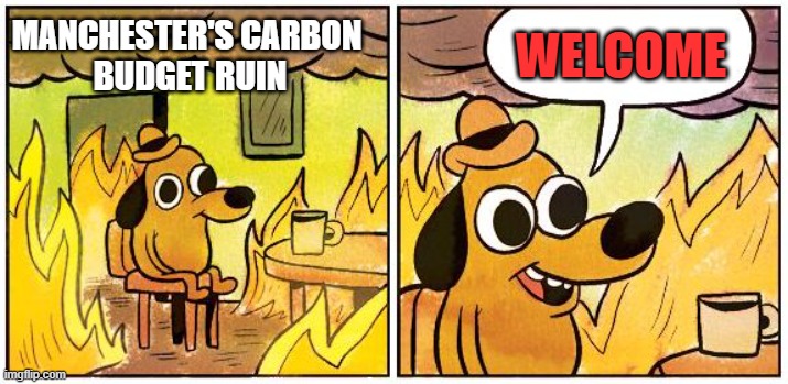 This is fine meme with Manchester's Carbon Budget Ruin on the left, with flames surrounding, and "Welcome" in the text box on the right, from the dog drinking coffee. 